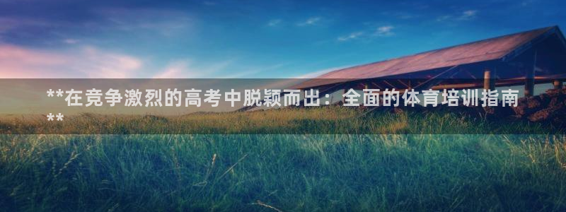 尊龙凯时平台怎么样：**在竞争激烈的高考中脱颖而出：