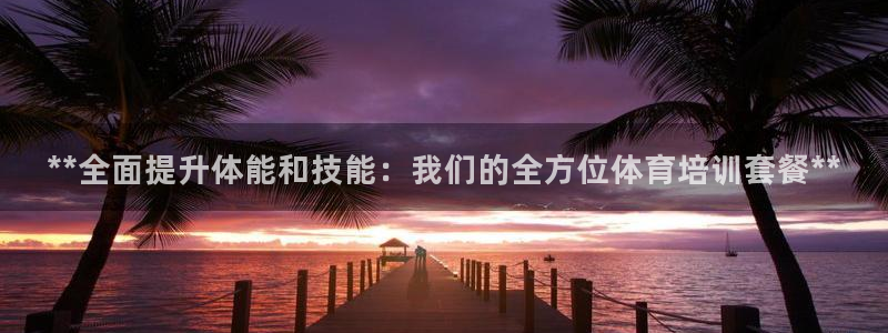 尊龙凯时·中国官方网站：**全面提升体能和技能：我们