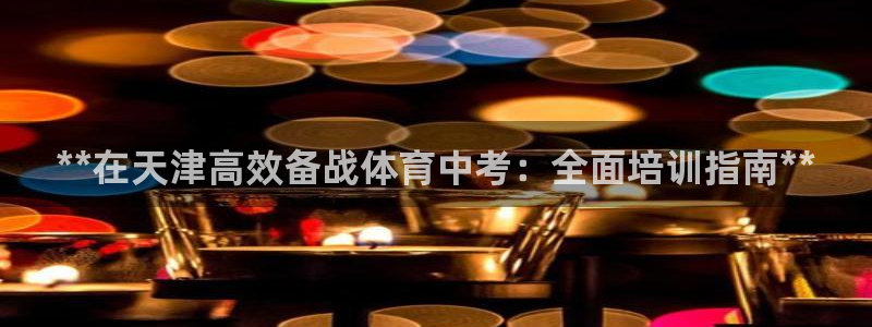 尊龙官方网站：**在天津高效备战体育中考：全面培训指南**