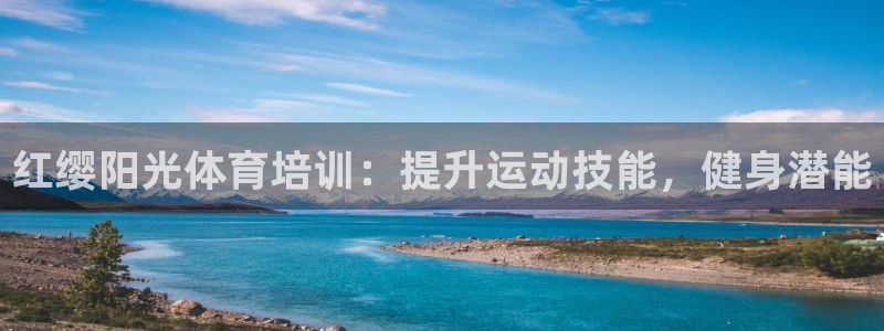 凯时k8娱乐唯一官网：红缨阳光体育培训：提升运动技能