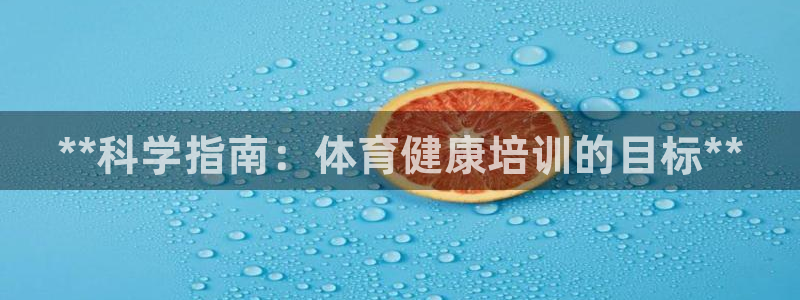 尊龙官方平台是正品吗：**科学指南：体育健康培训的目