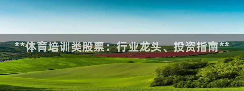 尊龙app认可ag发财网：**体育培训类股票：行业龙头、投资