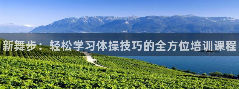 尊龙人生就是博电脑版：新舞步：轻松学习体操技巧的全方