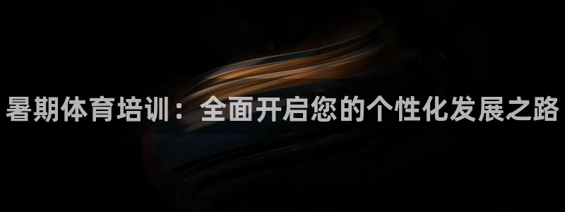 尊龙专访视频：暑期体育培训：全面开启您的个性化发展之