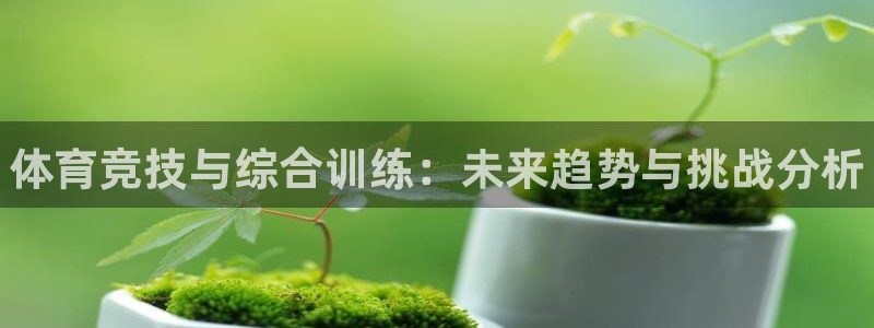 尊龙2020：体育竞技与综合训练：未来趋势与挑战分析