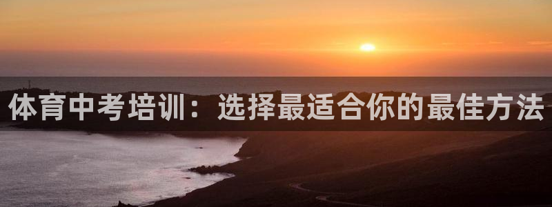 尊龙d88官网QU来就送38：体育中考培训：选择最适