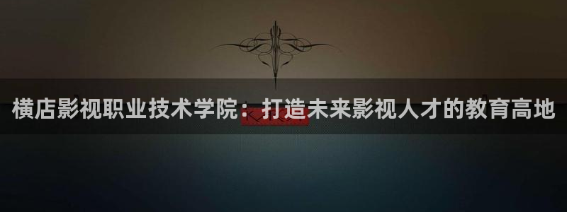 发现好看的电影电视剧即看影视：横店影视职业技术学院：打造未来影视人才的教育高地