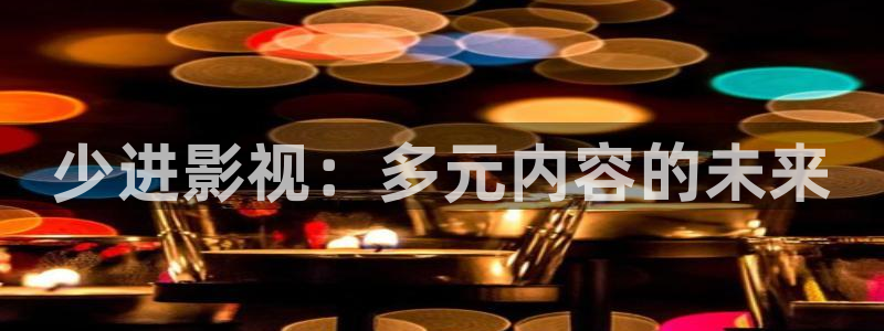即看影视网页版：少进影视：多元内容的未来