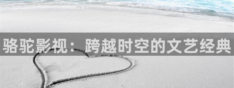 即看影视电脑版：骆驼影视：跨越时空的文艺经典