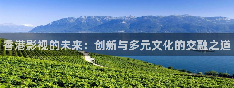 即看影视官网：香港影视的未来：创新与多元文化的交融之道