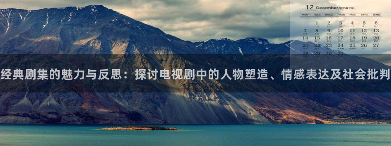 即看影视：经典剧集的魅力与反思：探讨电视剧中的人物塑造、情感表达及社会批判