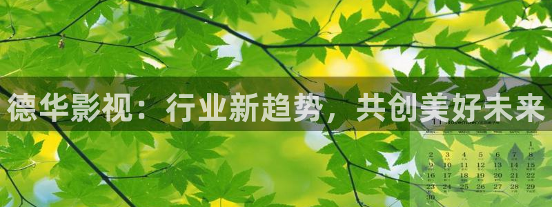 即看影视官网登录入口：德华影视：行业新趋势，共创美好未来